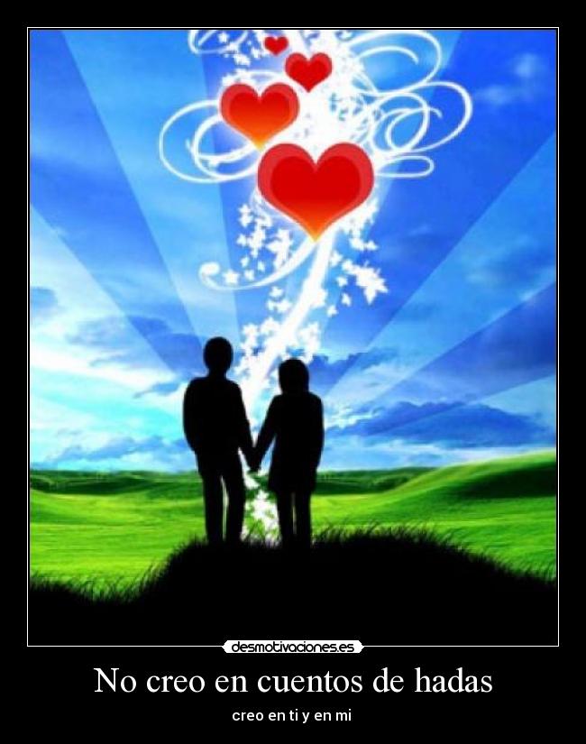 No creo en cuentos de hadas - creo en ti y en mi ♥