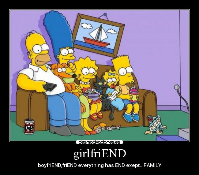 girlfriEND - boyfriEND,friEND everything has END exept.. FAMILY