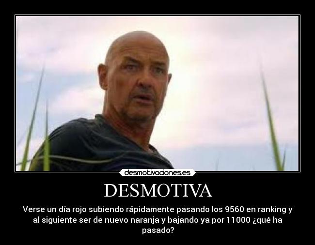 DESMOTIVA - Verse un día rojo subiendo rápidamente pasando los 9560 en ranking y
al siguiente ser de nuevo naranja y bajando ya por 11000 ¿qué ha
pasado?