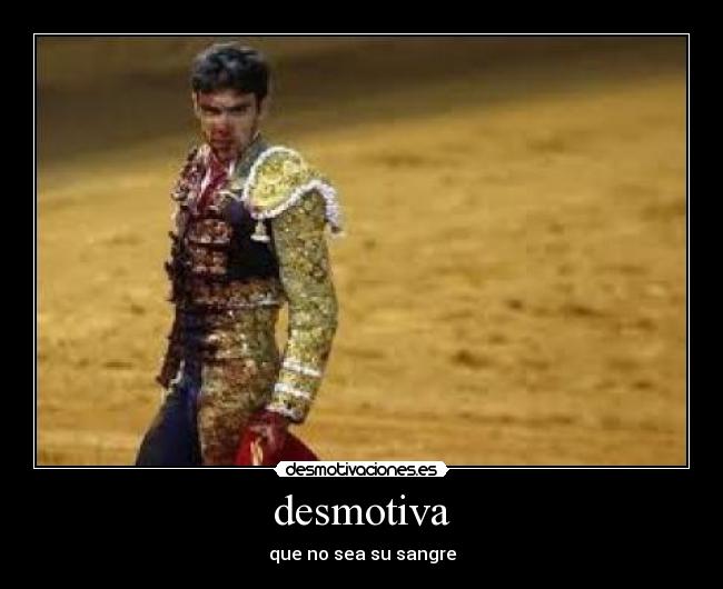 desmotiva - que no sea su sangre