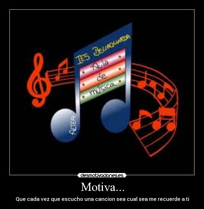 Motiva... - Que cada vez que escucho una cancion sea cual sea me recuerde a ti
