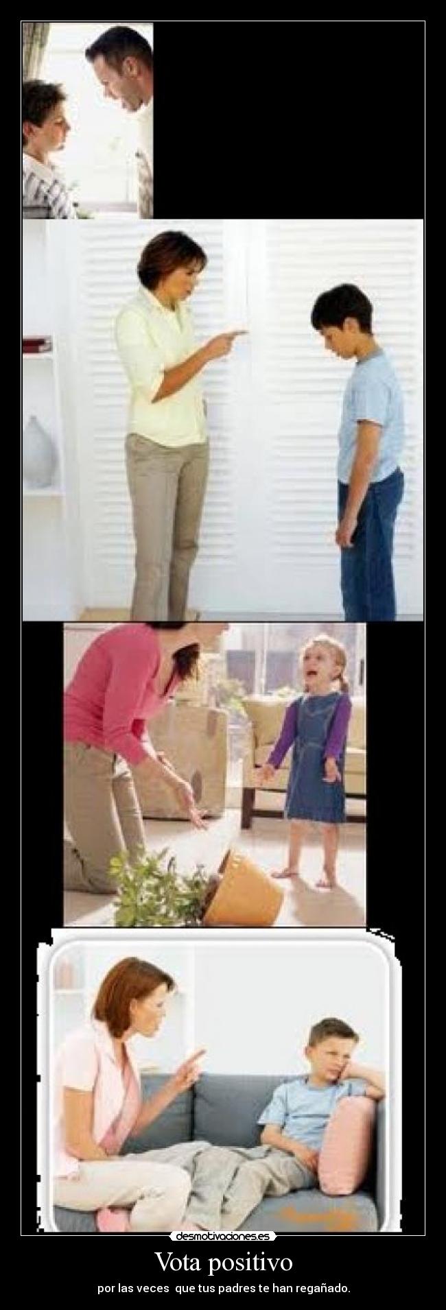 Vota positivo - por las veces que tus padres te han regañado.
