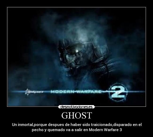 GHOST - Un inmortal,porque despues de haber sido traicionado,disparado en el
pecho y quemado va a salir en Modern Warfare 3