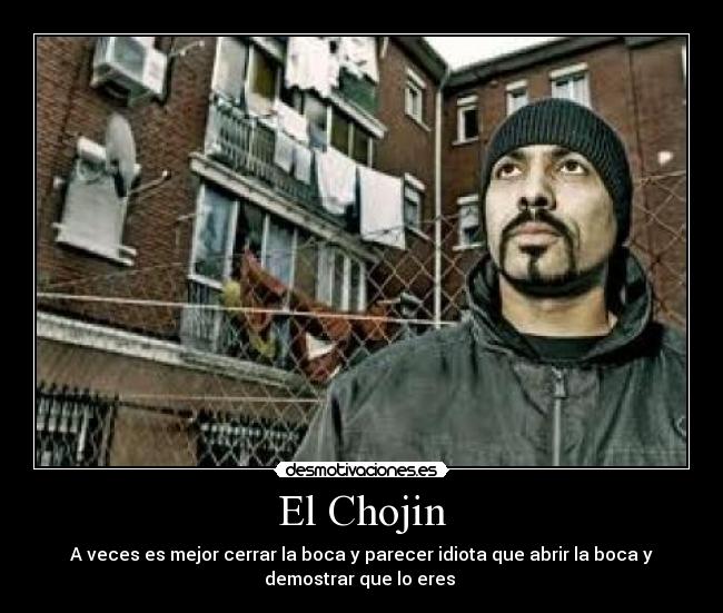 El Chojin - A veces es mejor cerrar la boca y parecer idiota que abrir la boca y
demostrar que lo eres