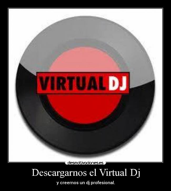 Descargarnos el Virtual Dj - y creernos un dj profesional.