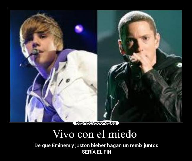 Vivo con el miedo - De que Eminem y juston bieber hagan un remix juntos
SERÍA EL FIN