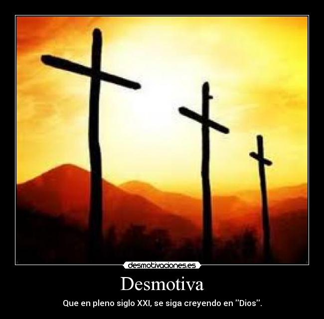 Desmotiva - Que en pleno siglo XXI, se siga creyendo en Dios.