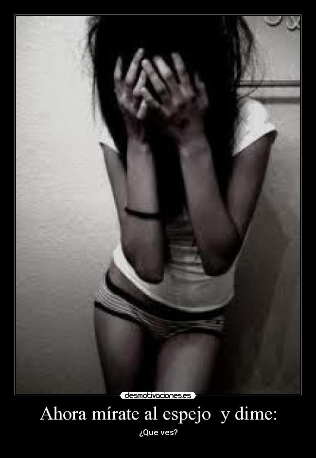 Ahora mírate al espejo y dime: - ¿Que ves?