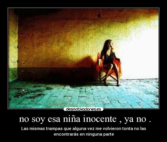 no soy esa niña inocente , ya no . -