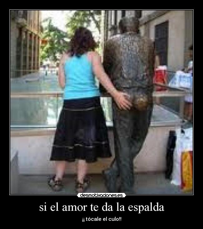si el amor te da la espalda - ¡¡ tócale el culo!!