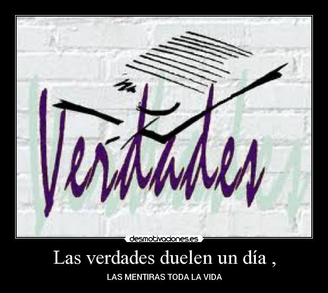 Las verdades duelen un día , - LAS MENTIRAS TODA LA VIDA