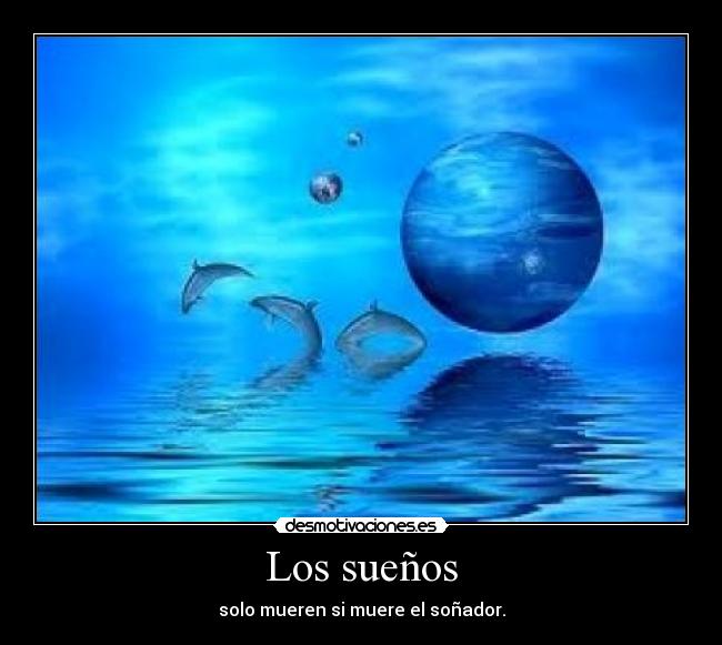 Los sueños - solo mueren si muere el soñador.
