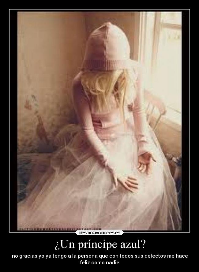 ¿Un príncipe azul? - no gracias,yo ya tengo a la persona que con todos sus defectos me hace
feliz como nadie