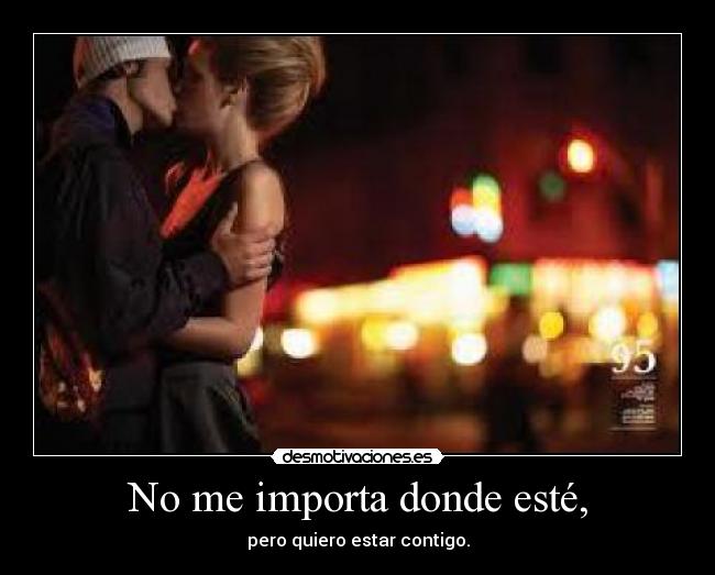 No me importa donde esté, - pero quiero estar contigo.