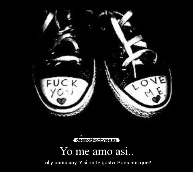 Yo me amo asi.. - Tal y como soy..Y si no te gusta..Pues ami que?