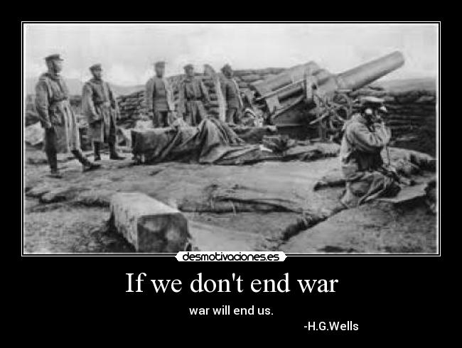 If we dont end war - war will end us.
                                                                      -H.G.Wells