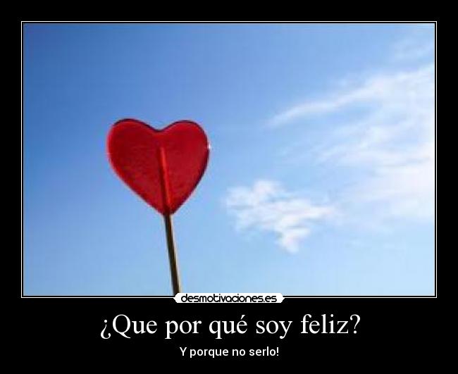 ¿Que por qué soy feliz? - Y porque no serlo!