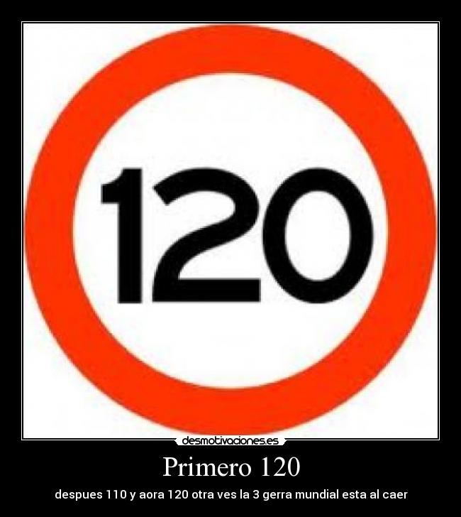 Primero 120 - despues 110 y aora 120 otra ves la 3 gerra mundial esta al caer
