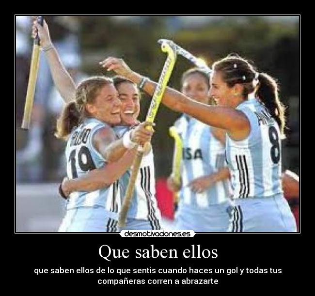 Que saben ellos - que saben ellos de lo que sentis cuando haces un gol y todas tus
compañeras corren a abrazarte