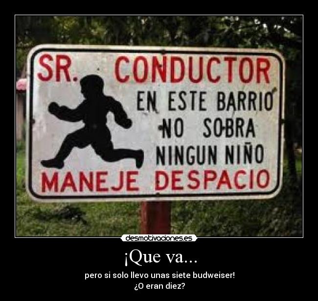 ¡Que va... - pero si solo llevo unas siete budweiser!
¿O eran diez?