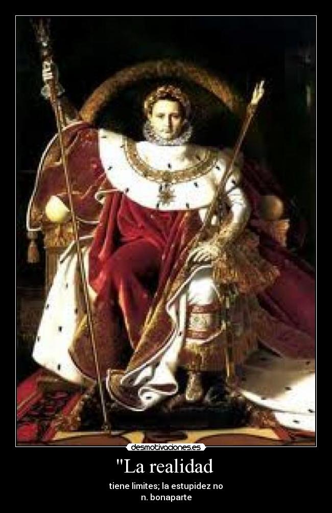 La realidad  - tiene limites; la estupidez no
n. bonaparte