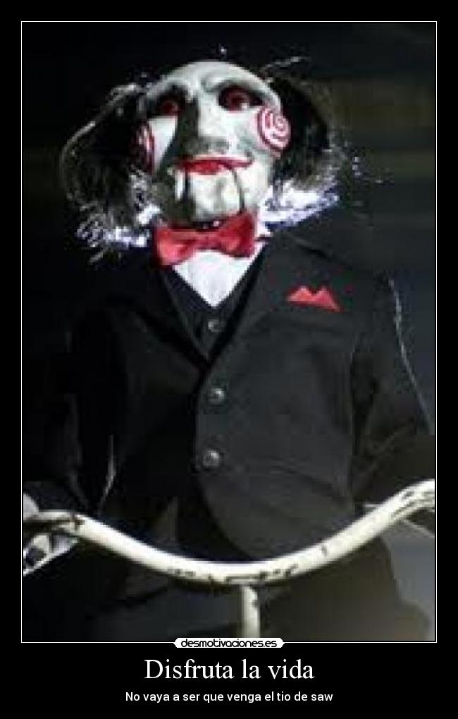 Disfruta la vida - No vaya a ser que venga el tio de saw