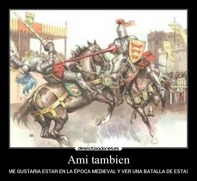 Ami tambien - ME GUSTARIA ESTAR EN LA ÉPOCA MEDIEVAL Y VER UNA BATALLA DE ESTAS