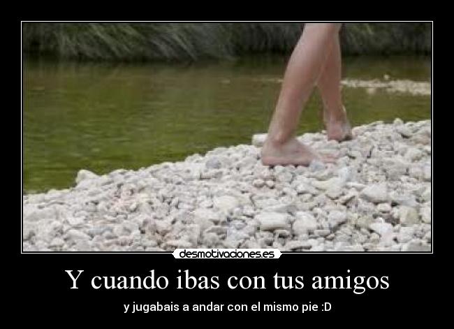 Y cuando ibas con tus amigos - 
