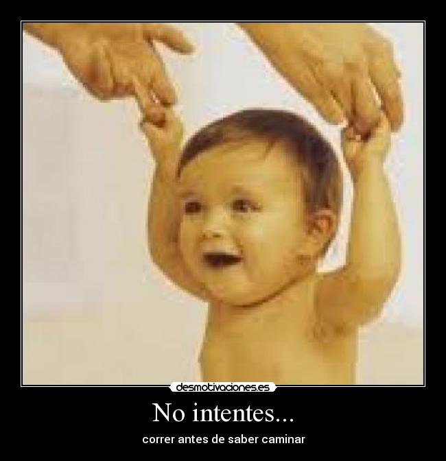 No intentes... - correr antes de saber caminar