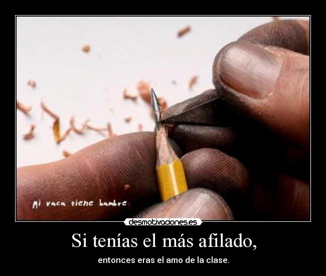 Si tenías el más afilado, -