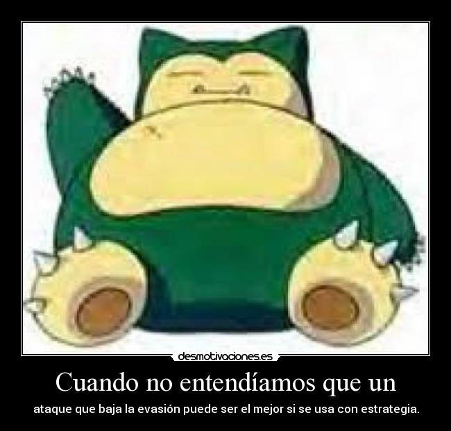 Cuando no entendíamos que un - ataque que baja la evasión puede ser el mejor si se usa con estrategia.