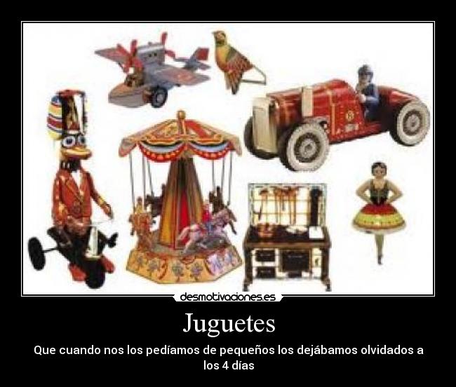 Juguetes - Que cuando nos los pedíamos de pequeños los dejábamos olvidados a los 4 días