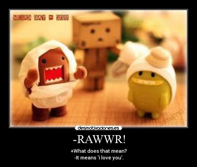 -RAWWR! - +What does that mean?
-It means i love you.