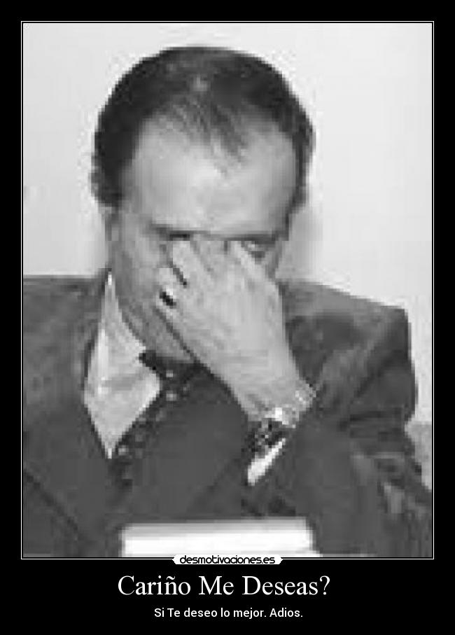 Cariño Me Deseas?  - Si Te deseo lo mejor. Adios.