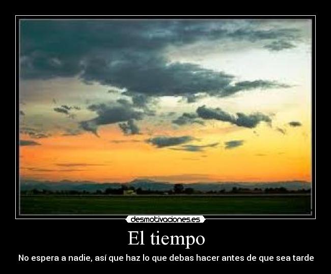 El tiempo - No espera a nadie, así que haz lo que debas hacer antes de que sea tarde