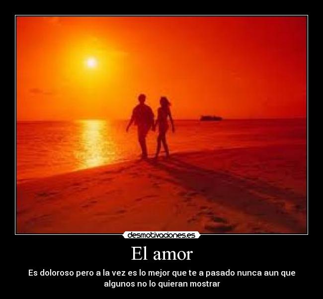 El amor - Es doloroso pero a la vez es lo mejor que te a pasado nunca aun que
algunos no lo quieran mostrar