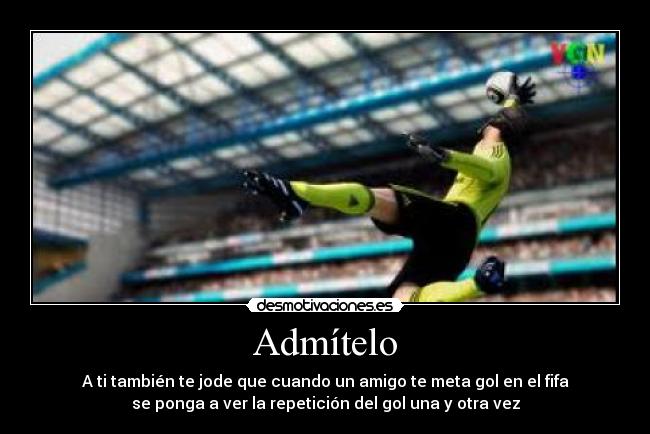 Admítelo - A ti también te jode que cuando un amigo te meta gol en el fifa
se ponga a ver la repetición del gol una y otra vez