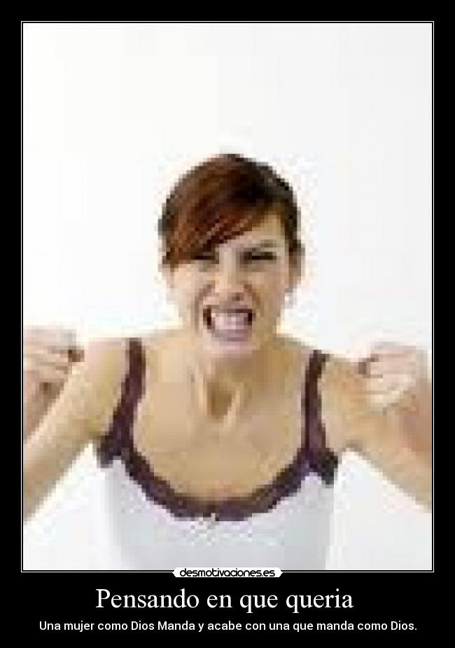 Pensando en que queria  - Una mujer como Dios Manda y acabe con una que manda como Dios.