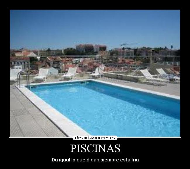 PISCINAS - Da igual lo que digan siempre esta fria