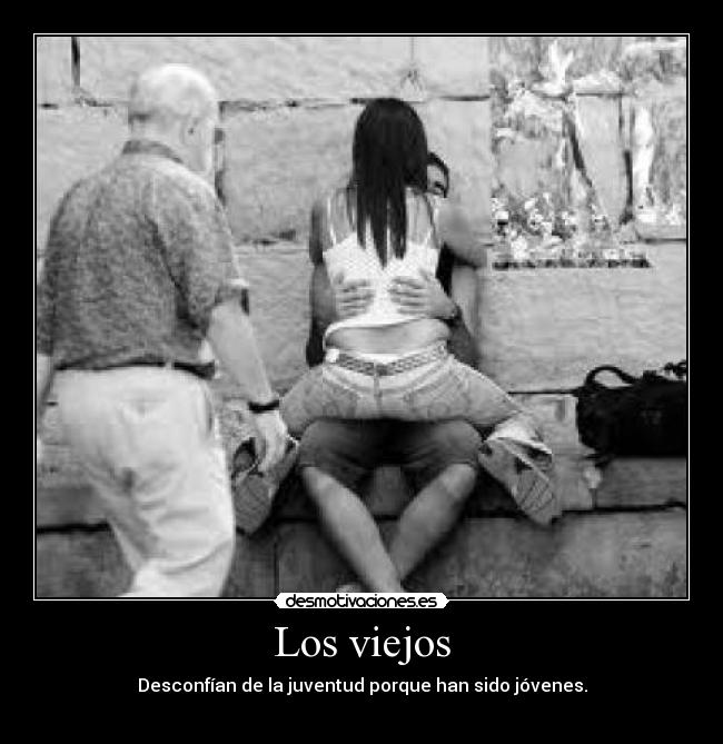Los viejos - Desconfían de la juventud porque han sido jóvenes.