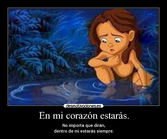En mi corazón estarás. - No importa que dirán,
dentro de mi estarás siempre.