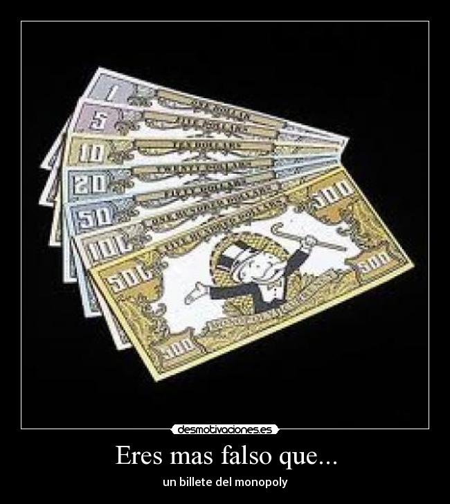 Eres mas falso que... -
