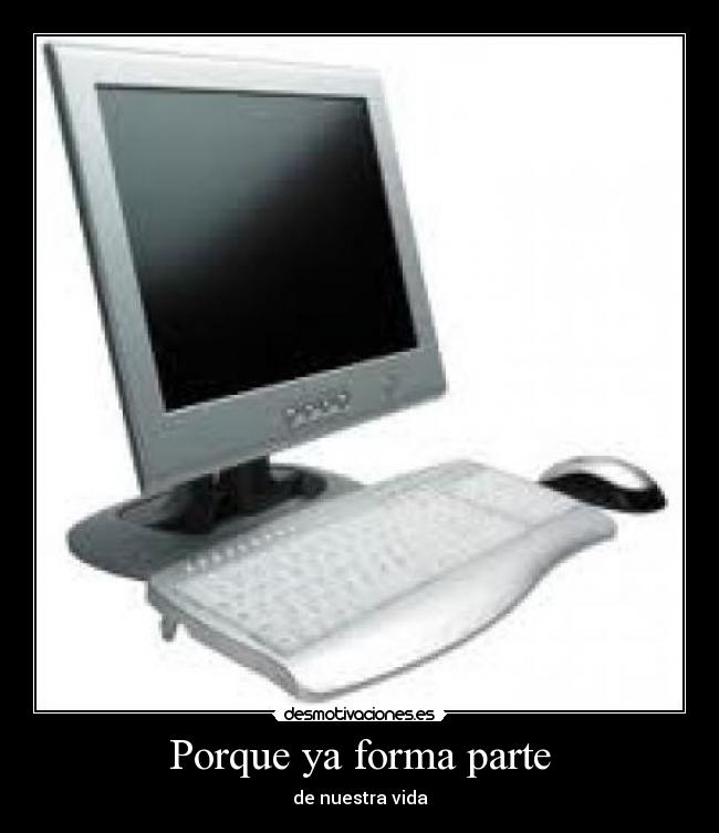 Porque ya forma parte - de nuestra vida