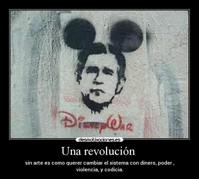 Una revolución - sin arte es como querer cambiar el sistema con dinero, poder , violencia, y codicia.