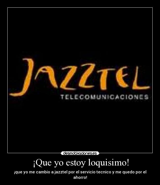 ¡Que yo estoy loquisimo! - ¡que yo me cambio a jazztel por el servicio tecnico y me quedo por el ahorro!