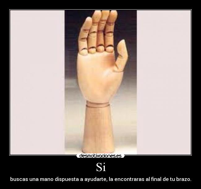 Si - buscas una mano dispuesta a ayudarte, la encontraras al final de tu brazo.
