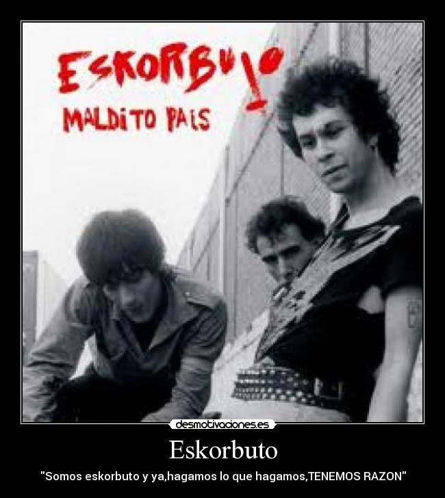 Eskorbuto - Somos eskorbuto y ya,hagamos lo que hagamos,TENEMOS RAZON