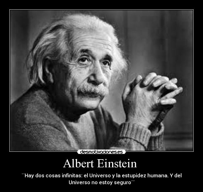 Albert Einstein - ``Hay dos cosas infinitas: el Universo y la estupidez humana. Y del
Universo no estoy seguro´´