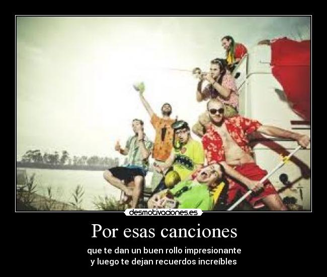 Por esas canciones - que te dan un buen rollo impresionante
y luego te dejan recuerdos increíbles