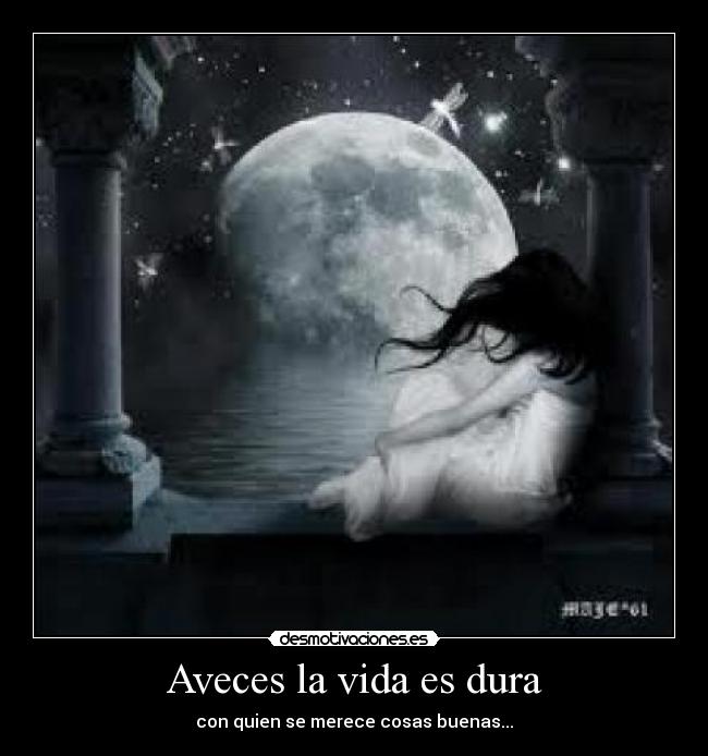 Aveces la vida es dura - con quien se merece cosas buenas...